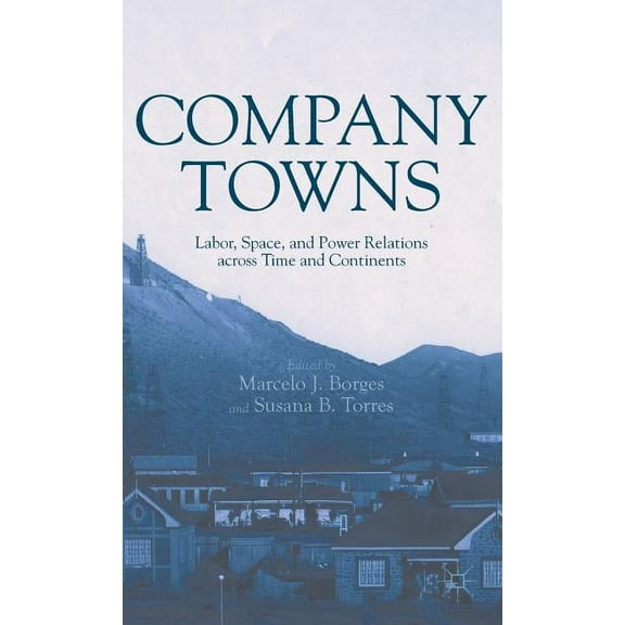 Company Towns: Labor, Space, and Power Relations Across Time and Continents, (Hardcover)