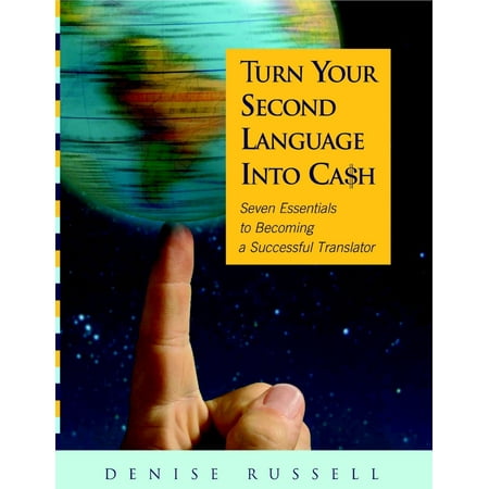Turn Your Second Language Into Ca$h: Seven Essentials to Becoming a Successful Translator -