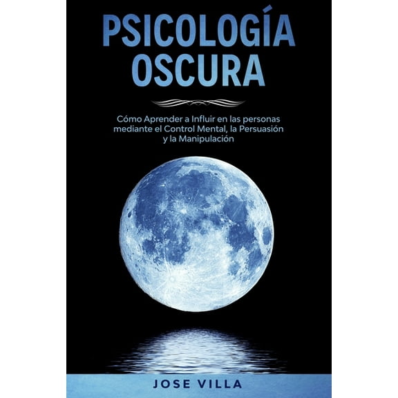 Psicología Oscura: Aprenda cómo Influir en las personas mediante el Control Mental, la Persuasión y la Manipulación (Paperback)