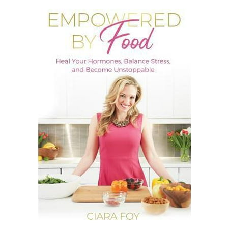 Empowered by Food: Heal Your Hormones, Balance Stress, and Become Unstoppable (Best Foods To Balance Hormones)