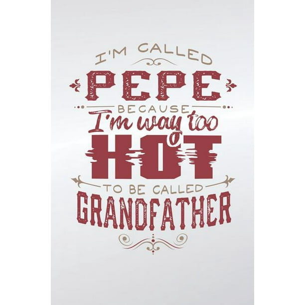 I M Called Pepe Because I M Way Too Hot To Be Called Grandfather Family Life Grandpa Dad Men Father S Day Gift Love Marriage Friendship Parenting Wed Paperback Walmart Com Walmart Com