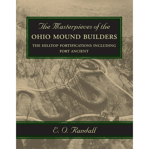 The Masterpieces of the Ohio Mound Builders: The Hilltop Fortifications Including Fort Ancient, (Paperback)