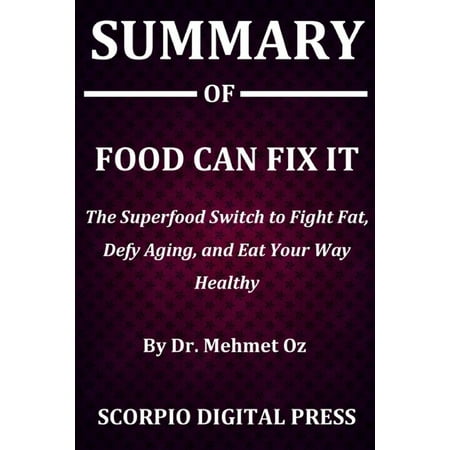 Summary Of Food Can Fix It: The Superfood Switch to Fight Fat, Defy Aging, and Eat Your Way Healthy By Dr. Mehmet Oz