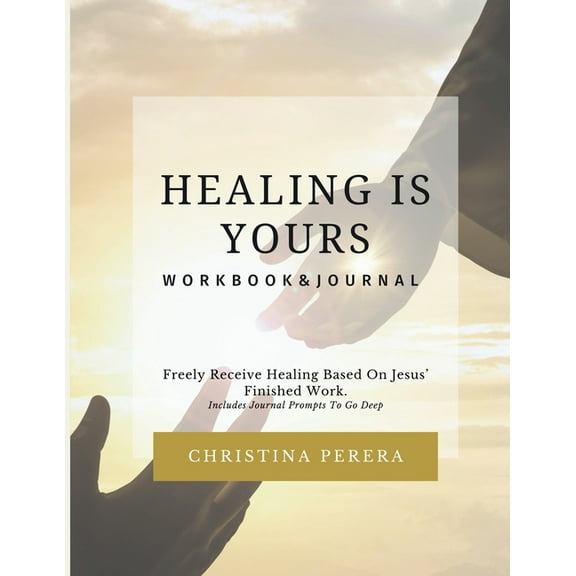 Healing Is Yours Workbook & Journal: Freely Receive Your Healing Based on Jesus' Finished Work, (Paperback)