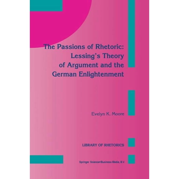 Library of Rhetorics The Passions of Rhetoric: Lessing's Theory of Argument and the German Enlightenment, Book 3, (Paperback)