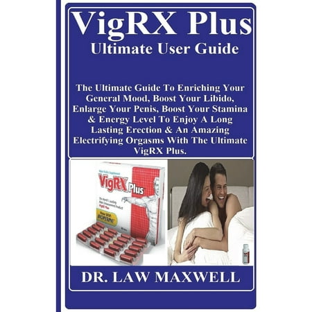 Vigrx Plus Ultimate User Guide : The Ultimate Guide to Enriching Your General Mood, Boost Your Libido, Enlarge Your Penis, Boost Your Stamina & Energy Level to Enjoy a Long Lasting Erection & an Amazing Electrifying Orgasms with the Ultimate Vigrx (Best Way To Enlarge Your Pennis)