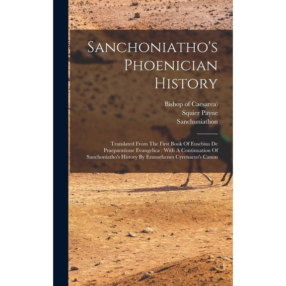 Sanchoniatho's Phoenician History: Translated From The First Book Of Eusebius De Praeparatione Evangelica: With A Contin, (Hardcover)