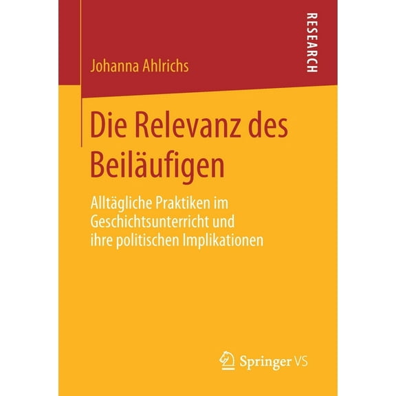 Die Relevanz Des BeilÃ¤ufigen: AlltÃ¤gliche Praktiken Im Geschichtsunterricht Und Ihre Politischen Implikationen, (Paperback)