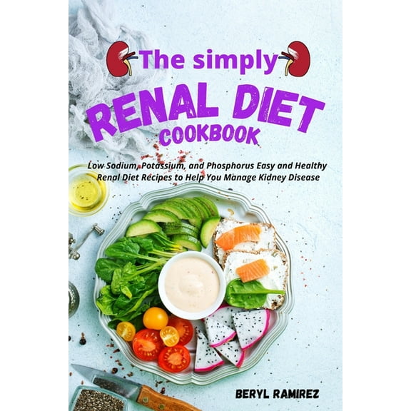 The Simply Renal Diet Cookbook: Low Sodium, Potassium, and Phosphorus Easy and Healthy Renal Diet Recipes to Help You Ma, (Paperback)