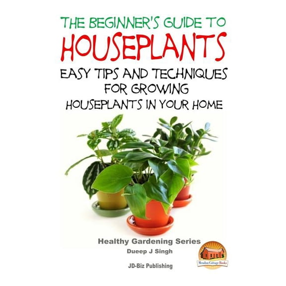 The Beginner's Guide to Houseplants: Easy Tips and Techniques for Growing Houseplants in Your Home, (Paperback)
