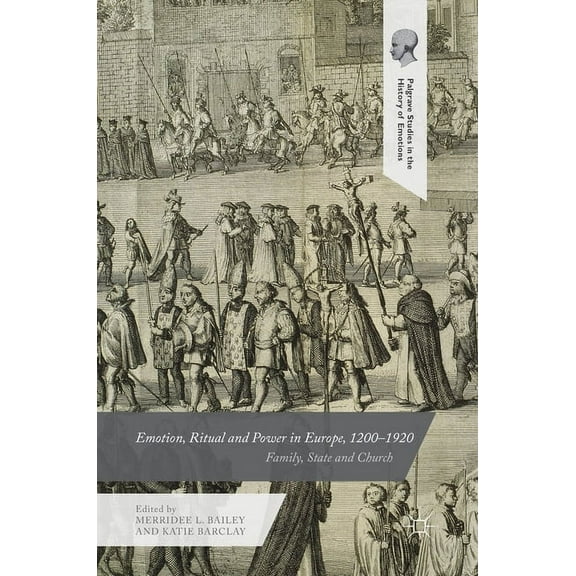 Palgrave Studies in the History of Emoti Emotion, Ritual and Power in Europe, 1200-1920: Family, State and Church, (Hardcover)