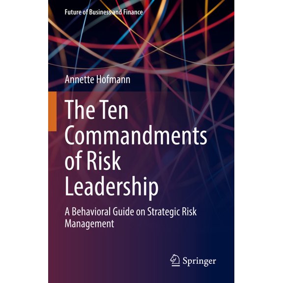 Future of Business and Finance The Ten Commandments of Risk Leadership: A Behavioral Guide on Strategic Risk Management, (Paperback)