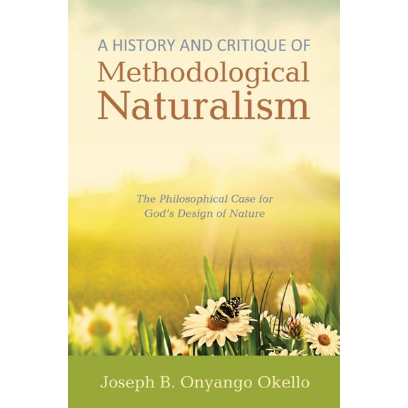 A History and Critique of Methodological Naturalism: The Philosophical Case for God's Design of Nature, (Paperback)