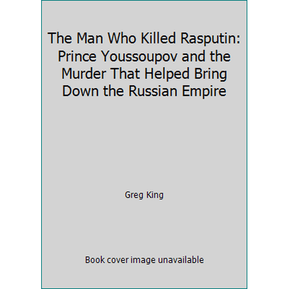 Pre-Owned The Man Who Killed Rasputin: Prince Youssoupov and the Murder That Helped Bring Down the Russian Empire (Hardcover) 1559722959 9781559722957