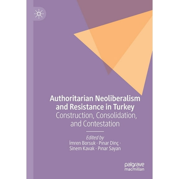 Authoritarian Neoliberalism and Resistance in Turkey: Construction, Consolidation, and Contestation, (Paperback)