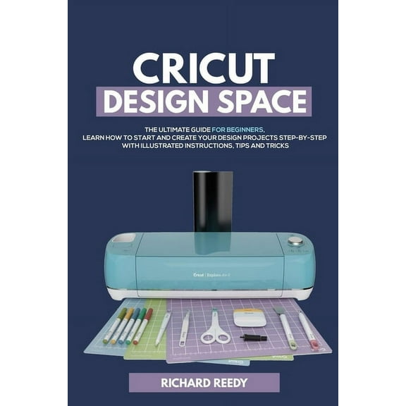 Cricut Cricut Design Space: The Ultimate Guide for Beginners, Learn How To Start and Create Your Design Projects Step-by-Step W, Book 1, (Paperback)