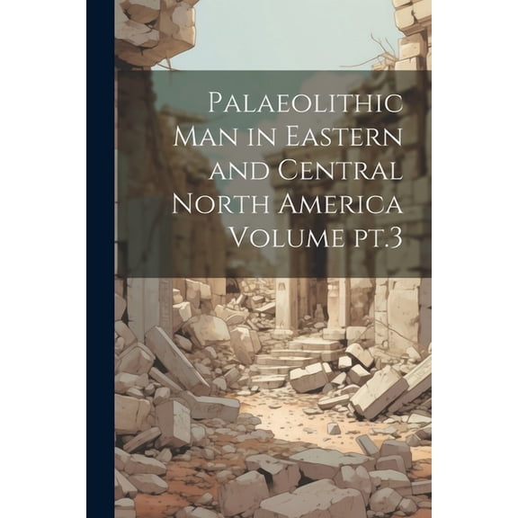 Palaeolithic man in Eastern and Central North America Volume pt.3 (Paperback)