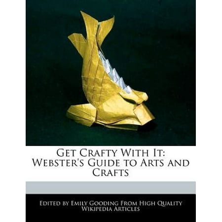Get Crafty with It : Webster's Guide to Arts and (Best Arts And Crafts Websites)