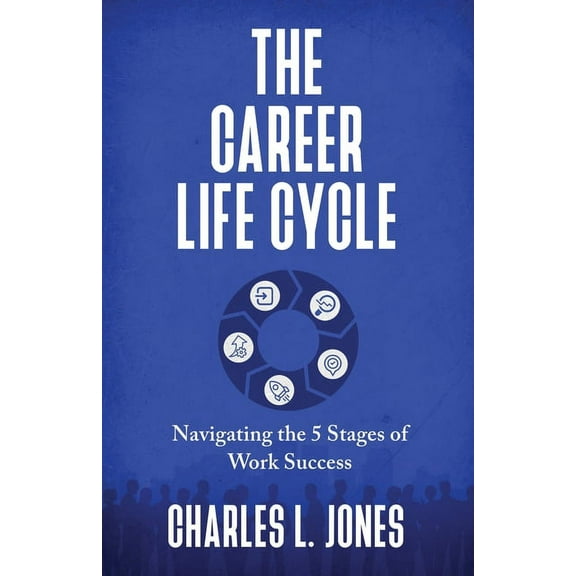 The Career Life Cycle: Navigating the 5 Stages of Work Success, (Paperback)