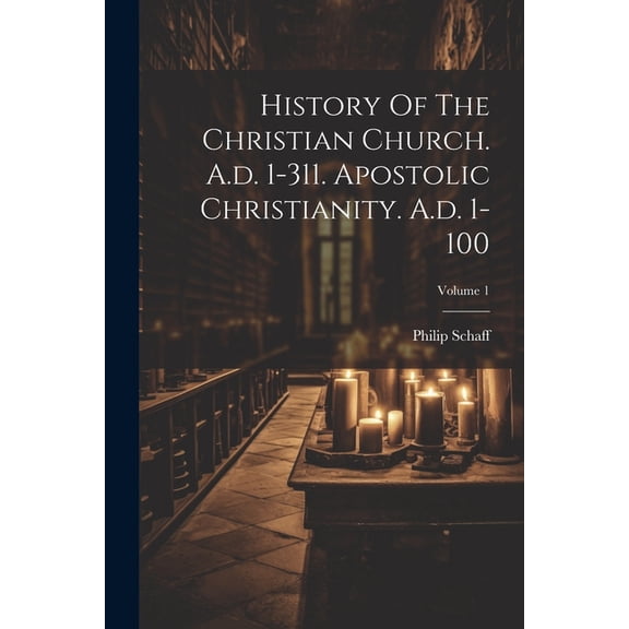History Of The Christian Church. A.d. 1-311. Apostolic Christianity. A.d. 1-100; Volume 1 (Paperback)