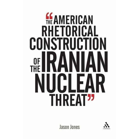 The American Rhetorical Construction of the Iranian Nuclear Threat, (Paperback)