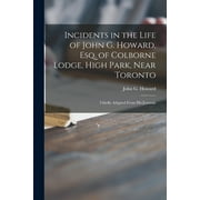 Incidents in the Life of John G. Howard, Esq. of Colborne Lodge, High Park, Near Toronto [microform]: Chiefly Adapted From His Journals (Paperback)
