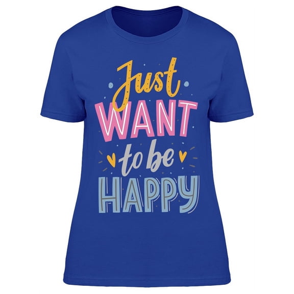 Just Want To Be Happy Phrase T-Shirt Women -Image by Shutterstock, Female Medium