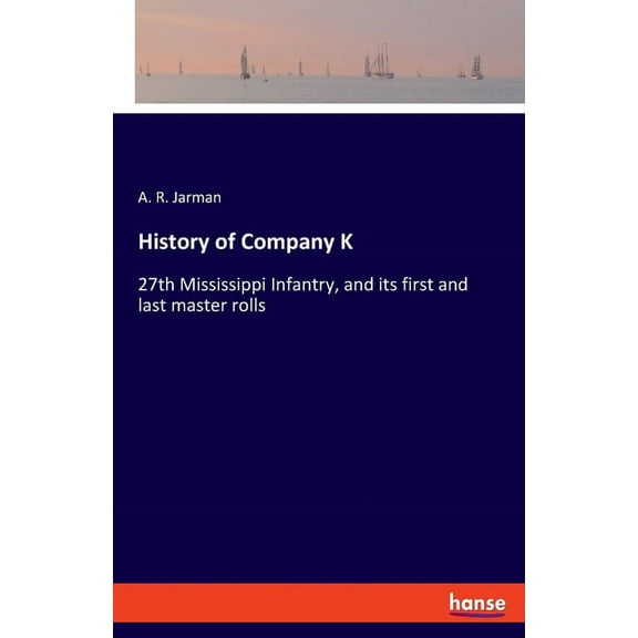 History of Company K: 27th Mississippi Infantry, and its first and last master rolls, (Paperback)