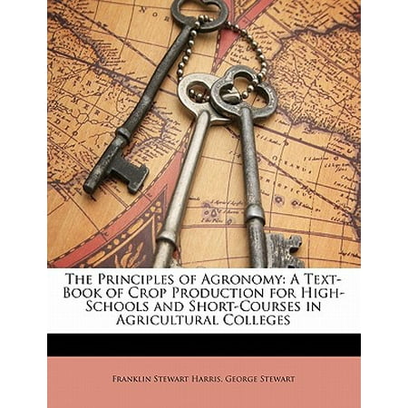 The Principles of Agronomy : A Text-Book of Crop Production for High-Schools and Short-Courses in Agricultural