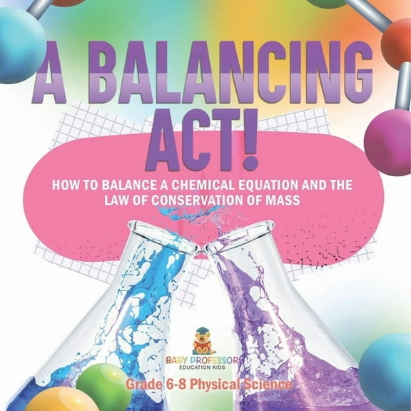 A Balancing Act! How to Balance a Chemical Equation and the Law of Conservation of Mass Grade 6-8 Physical Science, (Paperback)