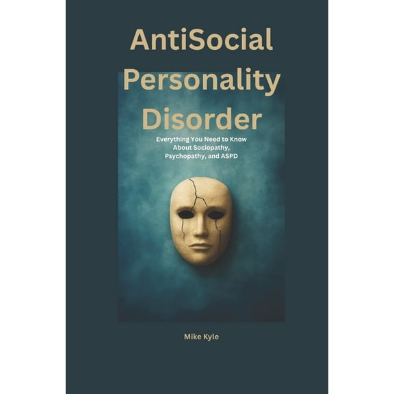 AntiSocial Personality Disorder: Everything You Need to Know About Sociopathy, Psychopathy, and ASPD, (Paperback)
