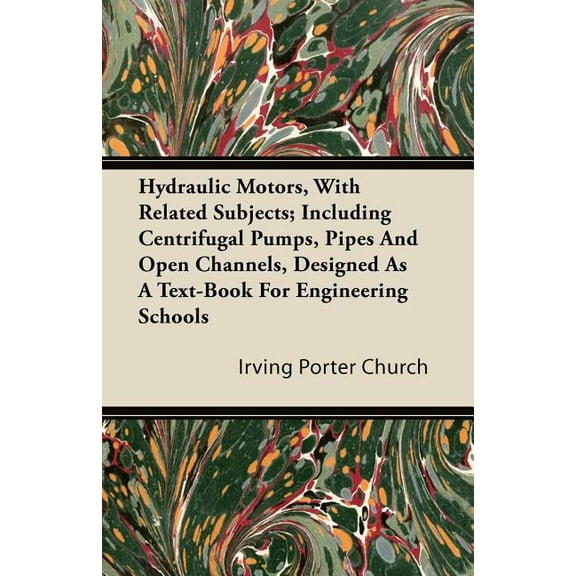 Hydraulic Motors, with Related Subjects; Including Centrifugal Pumps, Pipes and Open Channels, Designed as a Text-Book f, (Paperback)
