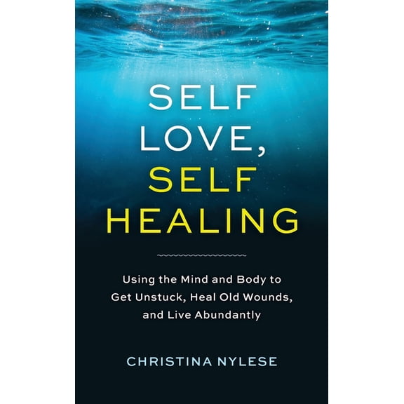 Self-Love, Self-Healing: Using the Mind and Body to Get Unstuck, Heal Old Wounds, and Live Abundantly, (Hardcover)