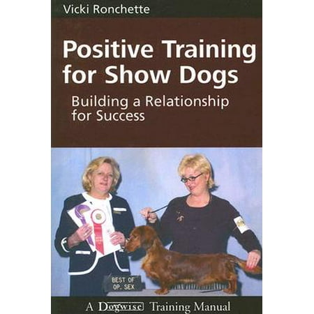 Positive Training for Show Dogs : Building a Relationship for (Dog Show Best In Show)
