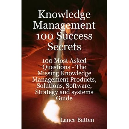 Knowledge Management 100 Success Secrets - 100 Most Asked Questions: The Missing Knowledge Management Products, Solutions, Software, Strategy and systems Guide -