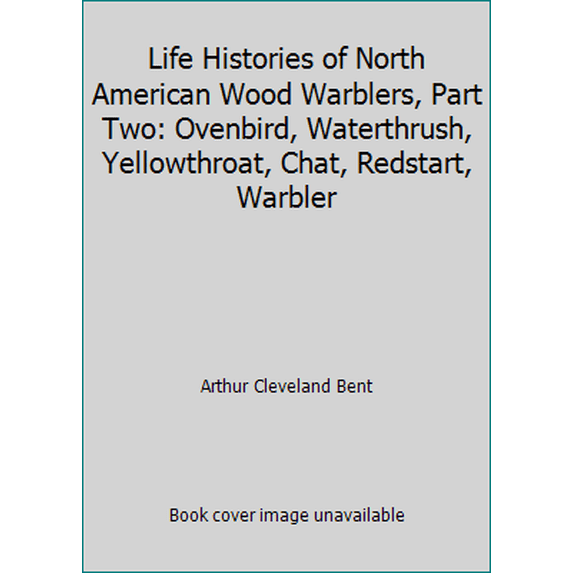 Pre-Owned Life Histories of North American Wood Warblers, Part Two: Ovenbird, Waterthrush, Yellowthroat, Chat, Redstart, Warbler (Paperback) 0486211541 9780486211541