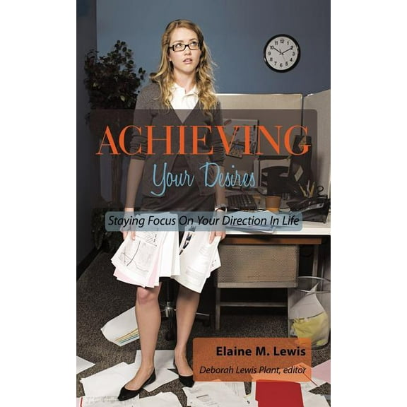 Achieving Your Desires: Staying Focus On Your Direction In Life (Paperback)
