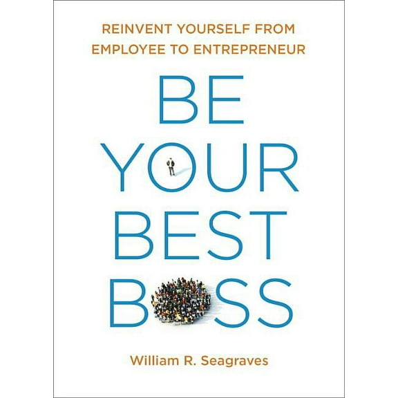 Be Your Best Boss: Reinvent Yourself from Employee to Entrepreneur, (Paperback)