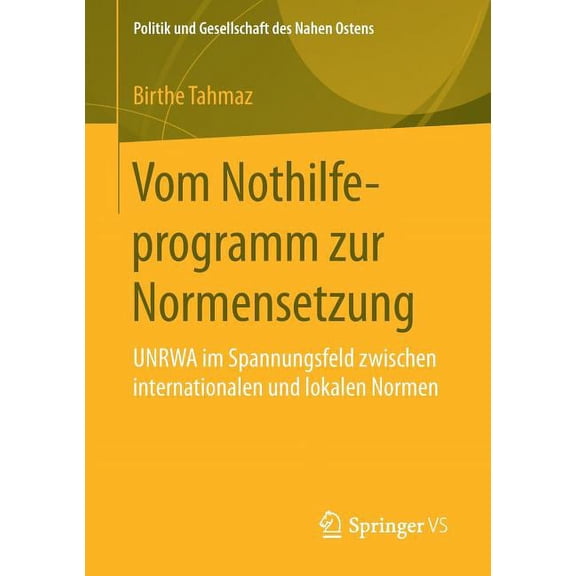 Politik Und Gesellschaft Des Nahen Osten Vom Nothilfeprogramm Zur Normensetzung: Unrwa Im Spannungsfeld Zwischen Internationalen Und Lokalen Normen, (Paperback)