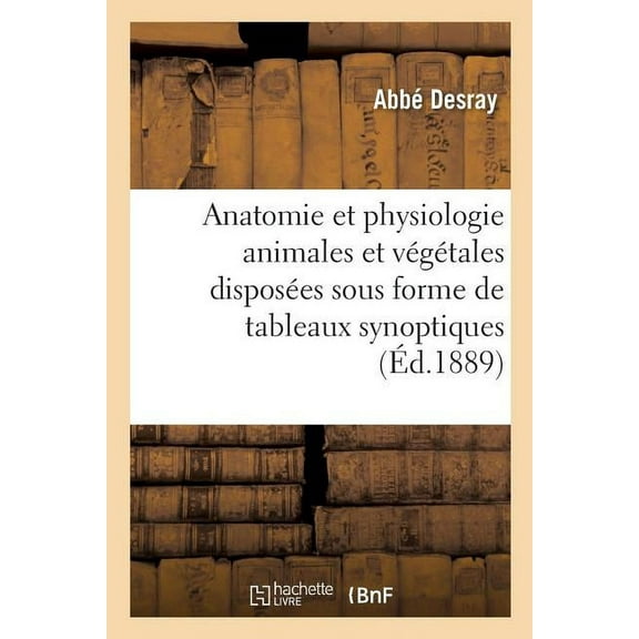 Éléments d'Anatomie Et de Physiologie Animales Et Végétales Disposées: Sous Forme de Tableaux Synoptiques À l'Usage Des Élèves de Philosophie (Paperback)