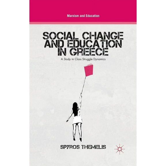 Marxism and Education Social Change and Education in Greece: A Study in Class Struggle Dynamics, (Paperback)