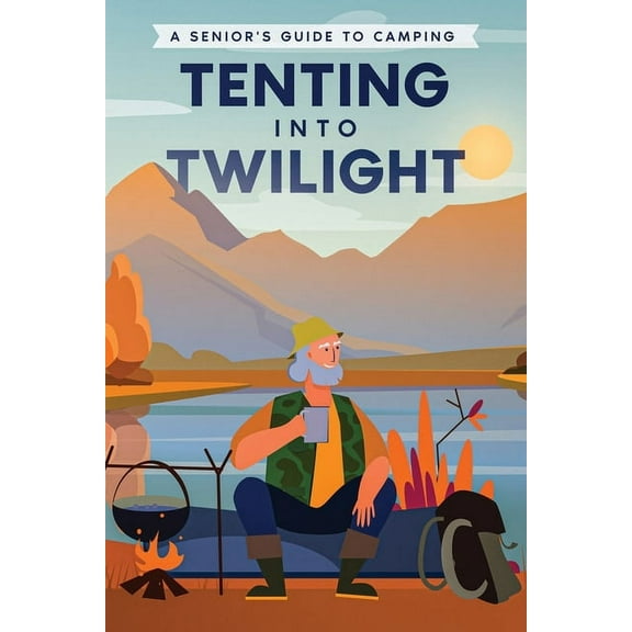 Tenting into Twilight: A Senior's Guide to Camping (Paperback)