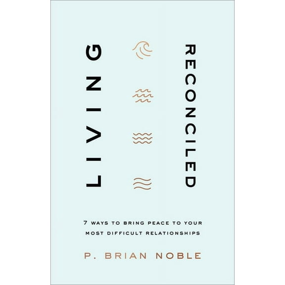 Living Reconciled: 7 Ways to Bring Peace to Your Most Difficult Relationships, (Paperback)