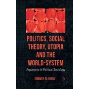 Politics, Social Theory, Utopia and the World-System: Arguments in Political Sociology, (Paperback)