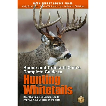 Boone and Crockett Club's Complete Guide to Hunting Whitetails: Deer Hunting Tips Guaranteed to Improve Your Success in the Field