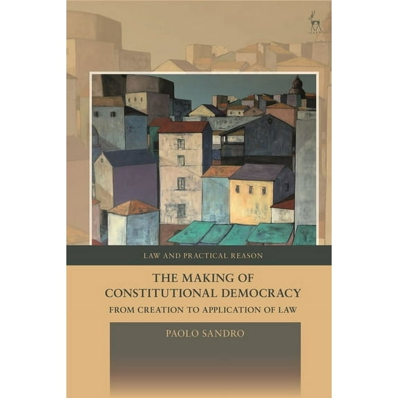 Law and Practical Reason The Making of Constitutional Democracy: From Creation to Application of Law, (Hardcover)