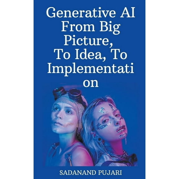 Generative AI - From Big Picture, To Idea, To Implementation, (Paperback)