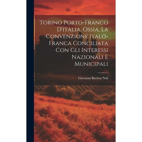 Torino Porto-Franco D'italia, Ossia, La Convenzione Italo-Franca Conciliata Con Gli Interessi Nazionali E Municipali (Hardcover)