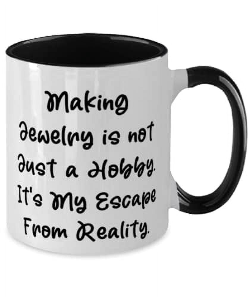 Useful Jewelry Making, Making Jewelry is not Just a Hobby. It's My Escape From, Inspirational Two Tone 11oz Mug For Friends From