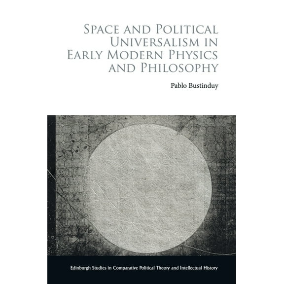 Edinburgh Studies in Comparative Politic Space and Political Universalism in Early Modern Physics and Philosophy, (Paperback)